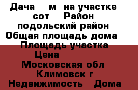 Дача 55 м² на участке 5 сот. › Район ­ подольский район › Общая площадь дома ­ 55 › Площадь участка ­ 500 › Цена ­ 2 200 000 - Московская обл., Климовск г. Недвижимость » Дома, коттеджи, дачи продажа   . Московская обл.,Климовск г.